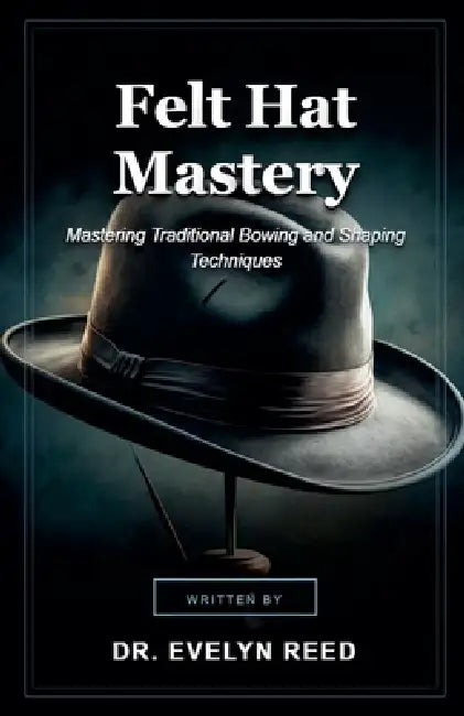 Felt Hat Mastery by Evelyn Reed