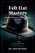 Felt Hat Mastery by Evelyn Reed
