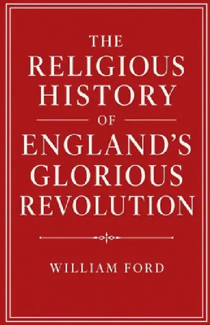 The Religious History of England's Glorious Revolution by William Ford