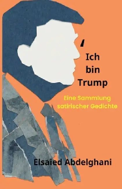 Ich bin Trump: Eine Sammlung satirischer Gedichte by Elsaied Abdelghani