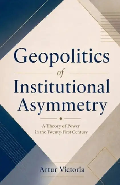 Geopolitics of Institutional Asymmetry by Artur Victoria