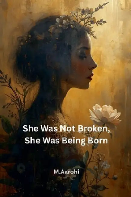 She Was Not Broken, She Was Being Born by M. Aarohi