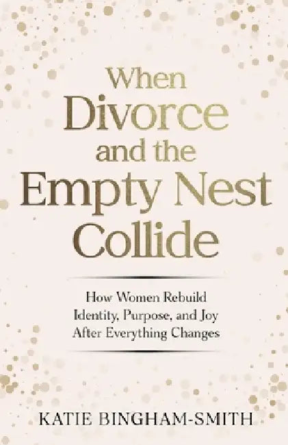 When Divorce and the Empty Nest Collide by Katie Bingham-Smith