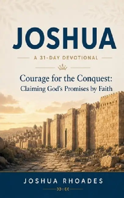 Joshua- A 31-Day Devotional - Courage for the Conquest- Claiming God's Promises by Faith by Joshua Rhoades