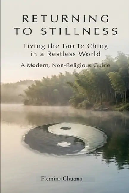RETURNING TO STILLNESS-Living the Tao Te Ching in a Restless World by Fleming Chuang