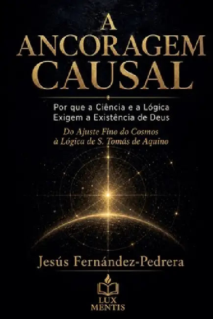 A Ancoragem Causal. Por que a Ciência e a Lógica Exigem a Existência de Deus by Jesus Fernandez-Pedrera Correa