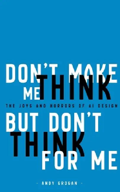 Don't Make Me Think, But Don't Think For Me by Andy Grogan