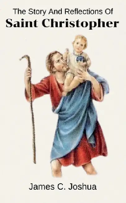 The Story And Reflections Of Saint Christopher by James C. Joshua