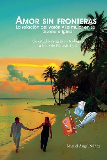 Amor sin fronteras. La relación del varón y la mujer en su diseño original. Un estudio exegético teológico a la luz de Génesis 1 y 2 by Miguel Ángel Núñez