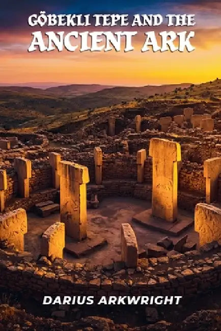Göbekli Tepe and the Ancient Ark by Darius Arkwright