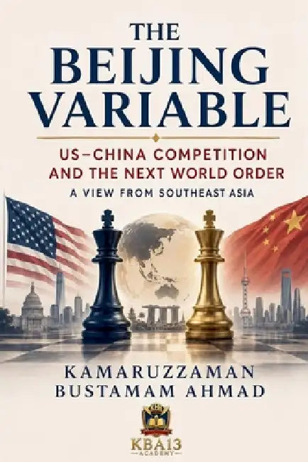 The Beijing Variable: US-China Competition and the Next World Order A View from Southeast Asia by Kamaruzzaman Bustamam Ahmad