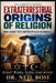 Extraterrestrial Origins of Religion: Were Sacred Texts Inspired by Alien Encounters? by Neil Bose