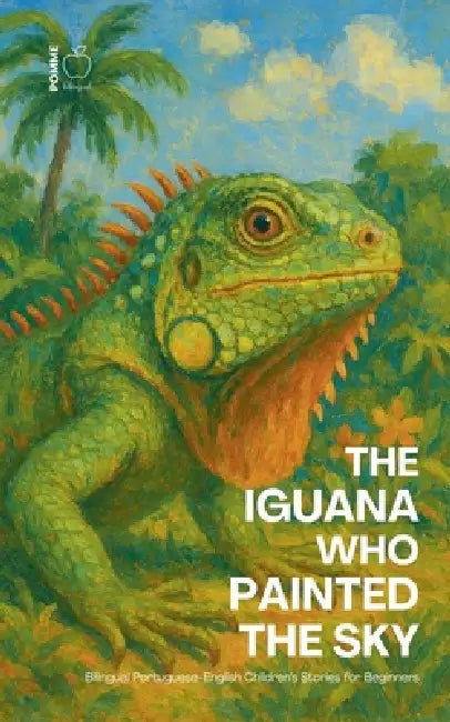 The Iguana Who Painted the Sky: Bilingual Portuguese-English Children's Stories for Beginners by Pomme Bilingual