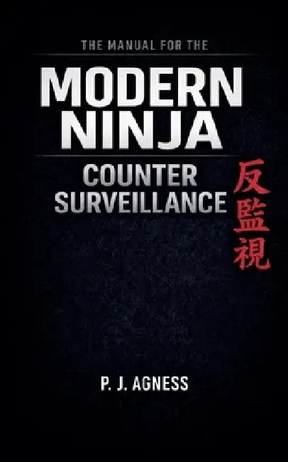 The Manual for the Modern Ninja: Counter Surveillance by P. J. Agness
