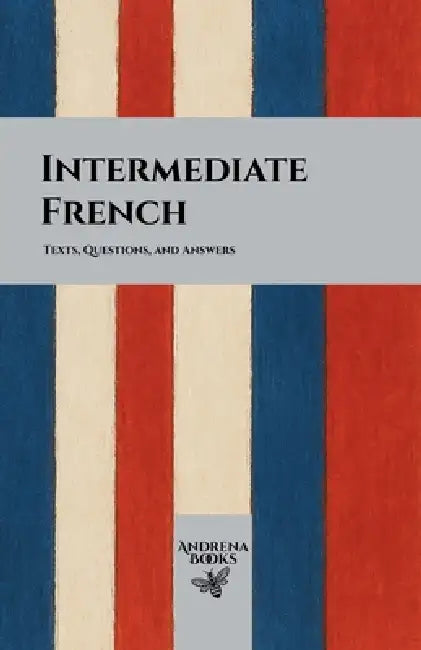 Intermediate French: Texts, Questions, and Answers by Andrena Books