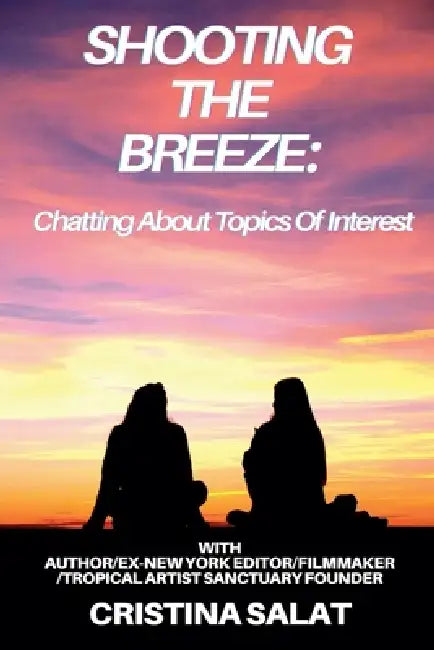 Shooting The Breeze: Chatting About Topics Of Interest With Author/Ex-New York Editor/Filmmaker/Tropical Artist Sanctuary Founder Cristina Salat by Cristina Salat