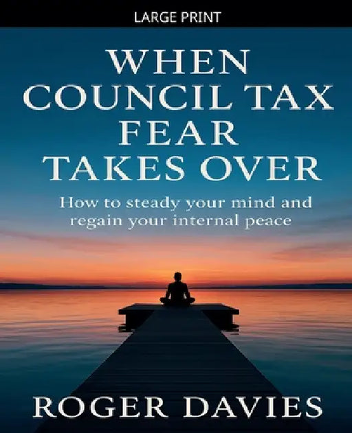 When Council Tax Fear Takes Over: How to steady your mind and regain your internal peace by Roger Davies