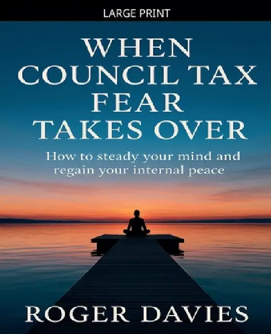 When Council Tax Fear Takes Over: How to steady your mind and regain your internal peace by Roger Davies
