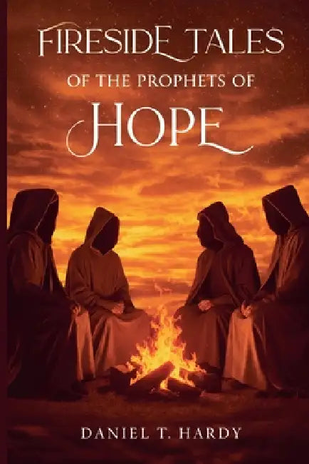 Fireside Tales of the Prophets of Hope by Daniel T. Hardy