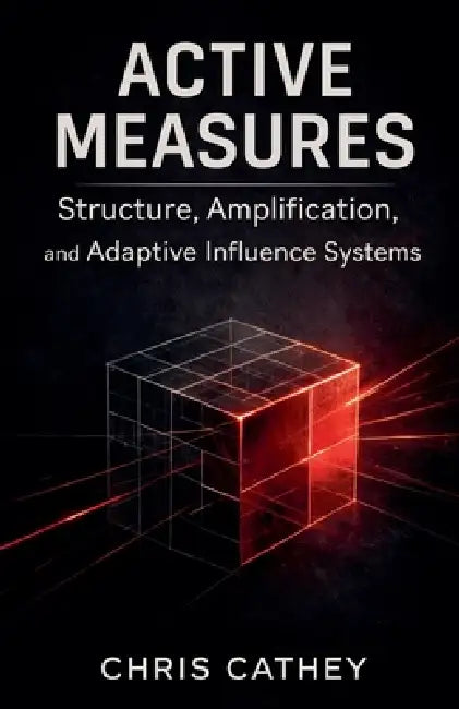 Active Measures: Structure, Amplification, and Adaptive Influence Systems by Chris Cathey