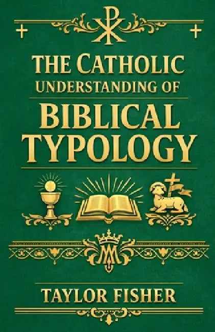 The Catholic Understanding of Biblical Typology by Taylor Fisher