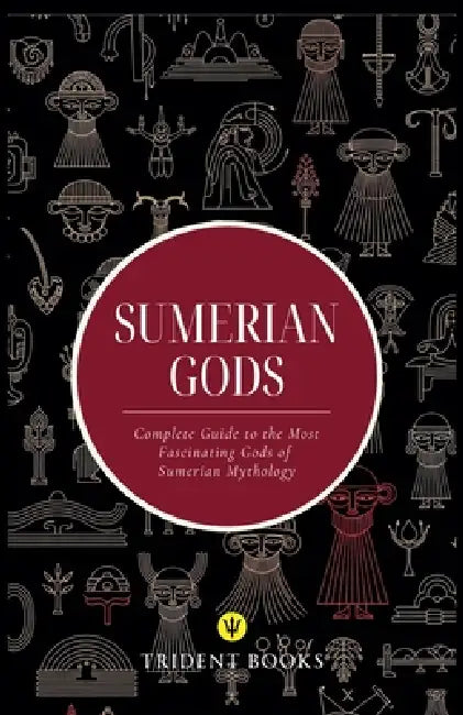 Sumerian Gods: Complete Guide to the Most Fascinating Gods of Sumerian Mythology by Trident Books