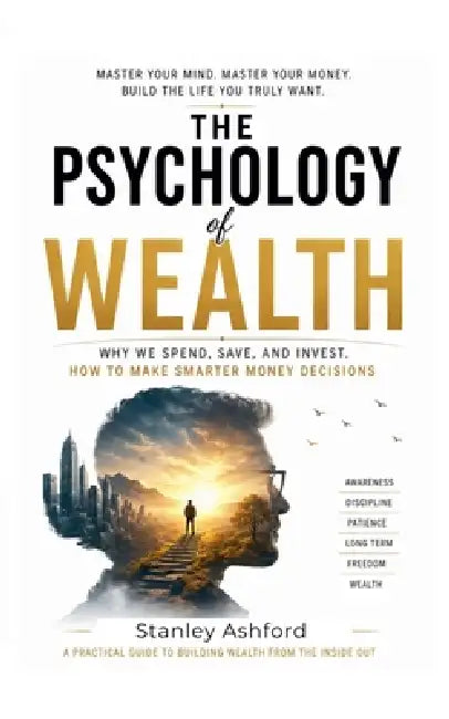 The Psychology of Wealth: Why We Spend, Save, and Invest. How to Make Smarter Money Decisions by Stanley Ashford