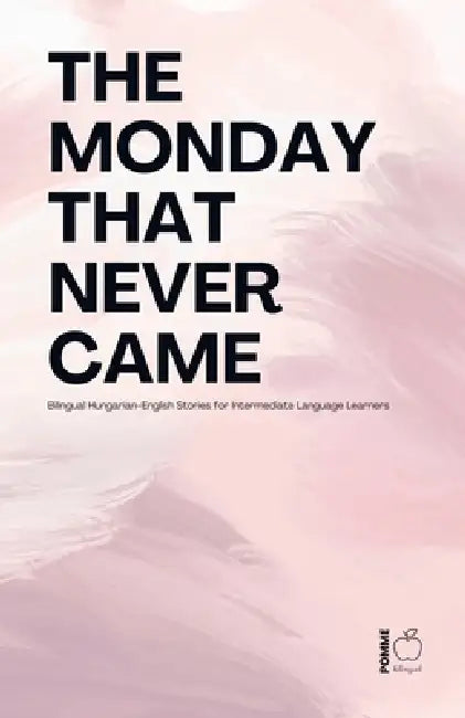 The Monday That Never Came: Bilingual Hungarian-English Stories for Intermediate Language Learners by Pomme Bilingual