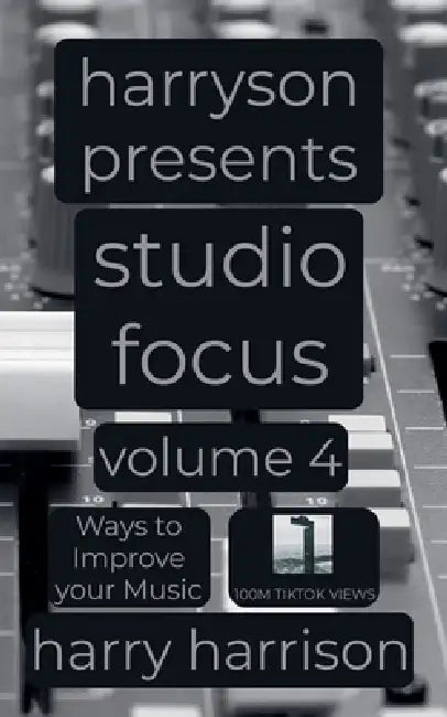 Harryson Presents Studio Focus: Volume 4: Ways to Improve Your Music by Harry Harrison