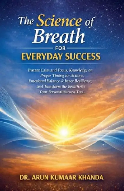 The Science of Breath for Everyday Success by Arun Kumaar Khanda
