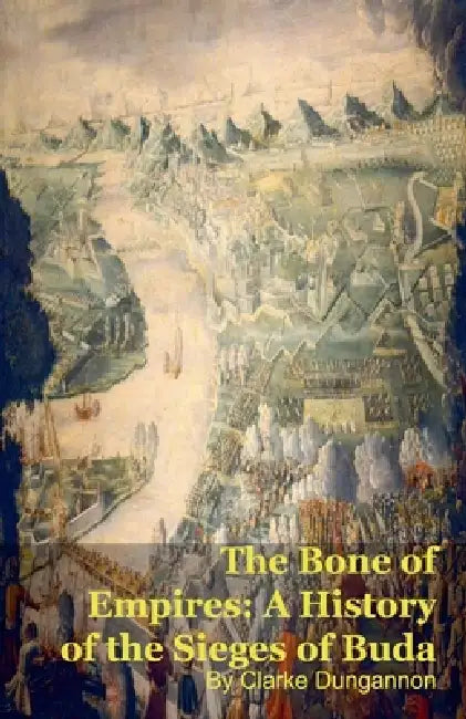 The Bone of Empires: A History of the Sieges of Buda by Clarke Dungannon