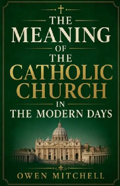 The Meaning of the Catholic Church in the Modern Days by Owen Mitchell