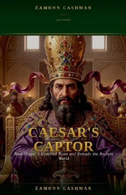 Caesar's Captor: How Shapur I Humbled Rome and Remade the Ancient World by Éamonn Cashman