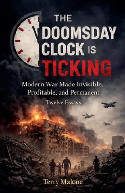 The Doomsday Clock Is Ticking: Modern War Made Invisible, Profitable, and Permanent by Terry Malone