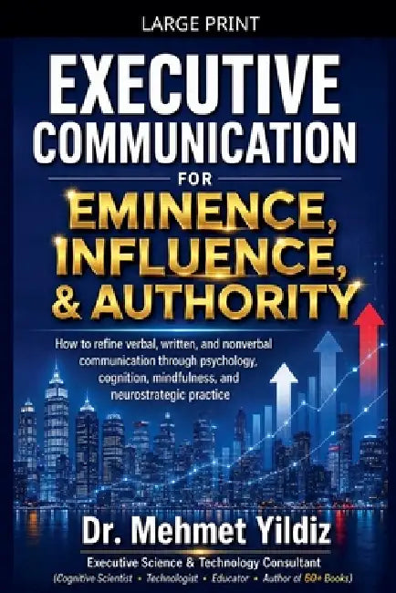 Executive Communication for Eminence, Influence, Authority Building: How to refine verbal, written, and unspoken language through psychology, cognitio by Mehmet Yildiz