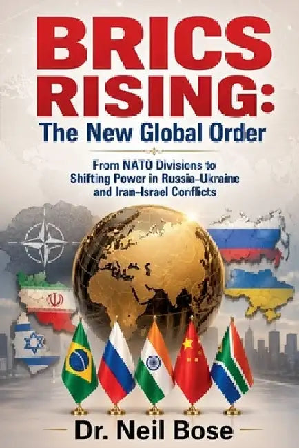 BRICS Rising: The New Global Order: From NATO Divisions to Shifting Power in Russia- Ukraine and Iran-Israel Conflicts by Neil Bose