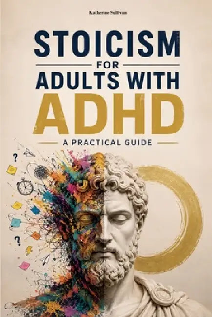 Stoicism for Adults with ADHD by Katherine Sullivan