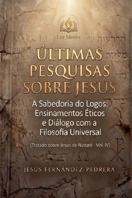 Ultimas Pesquisas Sobre Jesus. A Sabedoria do Logos: Ensinamentos Éticos e Diálogo com a Filosofia Universal. Tratado sobre Jesus de Nazaré - Vol. IV by Jesus Fernandez-Pedrera Correa