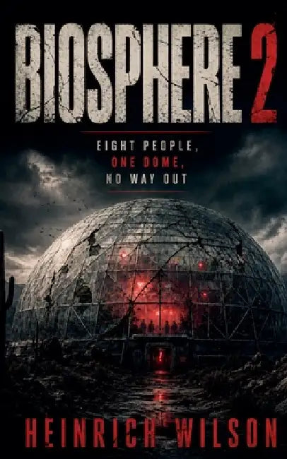 Biosphere 2: Eight People, One Dome, No Way Out by Heinrich Wilson