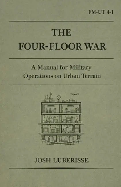 The Four-Floor War: A Manual for Military Operations on Urban Terrain by Josh Luberisse