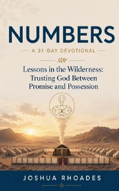 Numbers: A 31-Day Devotional - Lessons in the Wilderness: Trusting God Between Promise and Possession by Joshua Rhoades