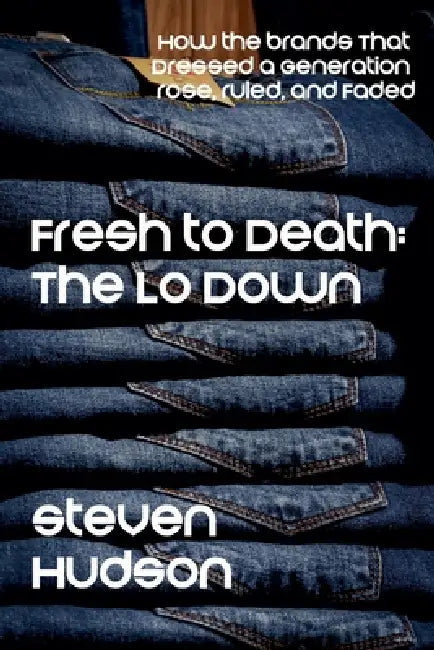 Fresh to Death: The Lo Down (How the Brands That Dressed a Generation Rose, Ruled, and Faded) by Steve Hudson