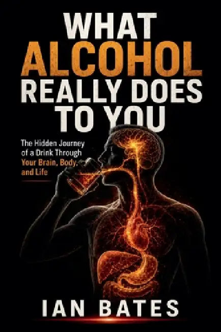 What Alcohol Really Does To You by Ian Bates