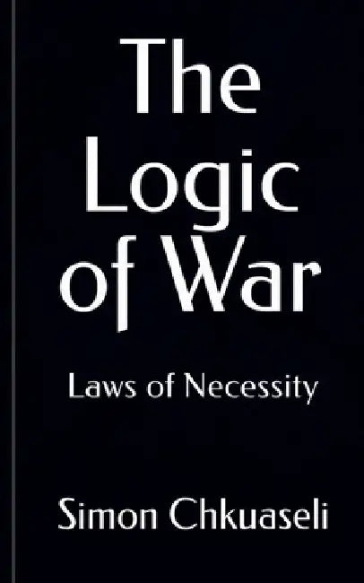 The Logic of War: Laws of Necessity by Simon Chkuaseli