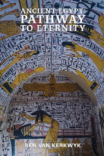 Ancient Egypt: Pathway to Eternity by Ben Van Kerkwyk