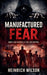 Manufactured Fear: When Fear Becomes a Tool for Control by Heinrich Wilson
