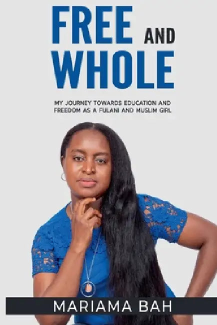Free and Whole, My Journey Towards Education as a Fulani Muslim Girl by Mariama Bah
