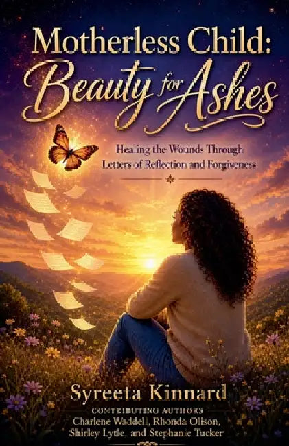 Motherless Child: Beauty for Ashes - Healing the Wounds Through Letters of Reflection and Forgiveness by Syreeta Kinnard