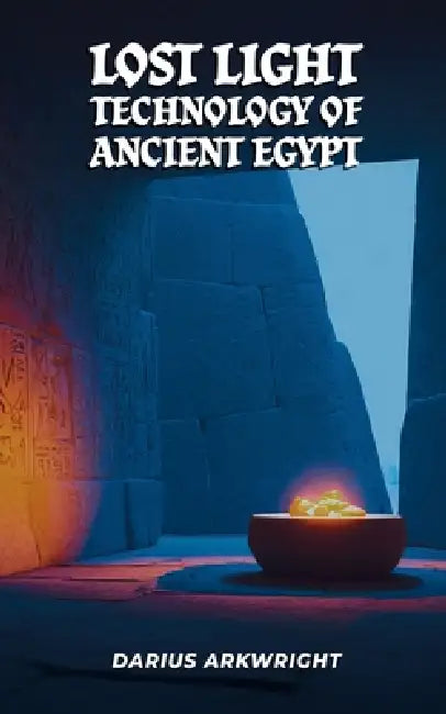 Lost Light Technology of Ancient Egypt by Darius Arkwright