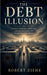 The Debt Illusion - Money, Power, and the Architecture of Modern Control by Robert Ziehe
